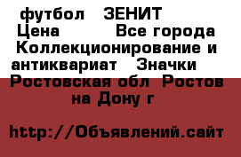 1.1) футбол : ЗЕНИТ № 037 › Цена ­ 499 - Все города Коллекционирование и антиквариат » Значки   . Ростовская обл.,Ростов-на-Дону г.